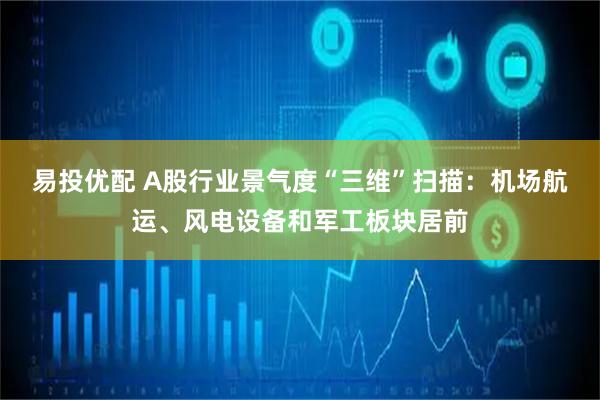 易投优配 A股行业景气度“三维”扫描：机场航运、风电设备和军工板块居前