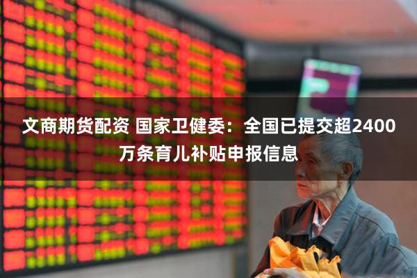 文商期货配资 国家卫健委：全国已提交超2400万条育儿补贴申报信息