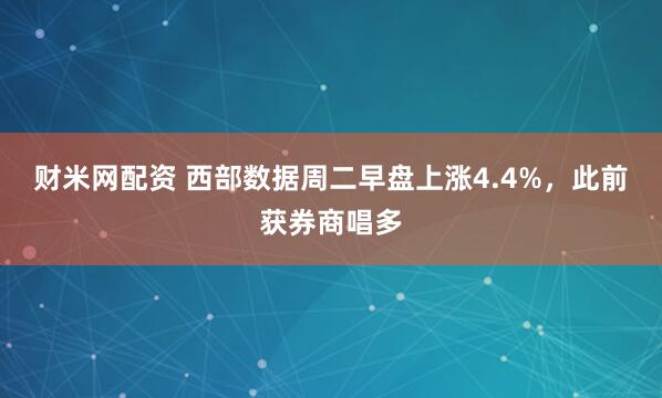 财米网配资 西部数据周二早盘上涨4.4%，此前获券商唱多