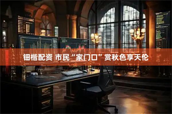 钿楷配资 市民“家门口”赏秋色享天伦