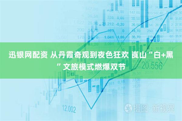 迅银网配资 从丹霞奇观到夜色狂欢 崀山“白+黑”文旅模式燃爆双节