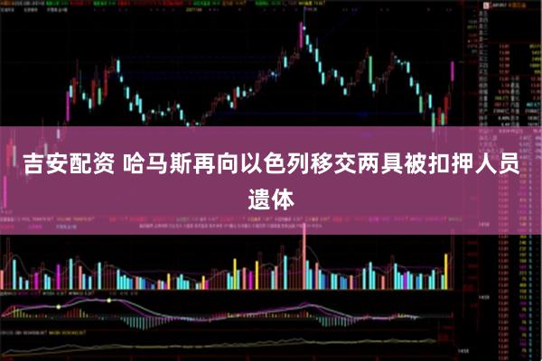 吉安配资 哈马斯再向以色列移交两具被扣押人员遗体