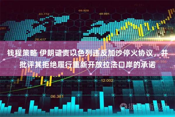 钱程策略 伊朗谴责以色列违反加沙停火协议，并批评其拒绝履行重新开放拉法口岸的承诺