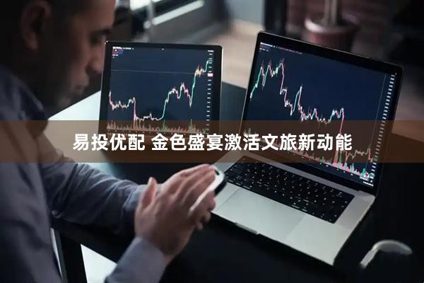 易投优配 金色盛宴激活文旅新动能
