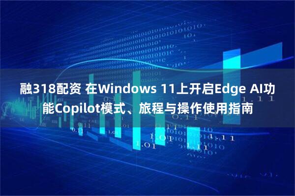 融318配资 在Windows 11上开启Edge AI功能Copilot模式、旅程与操作使用指南